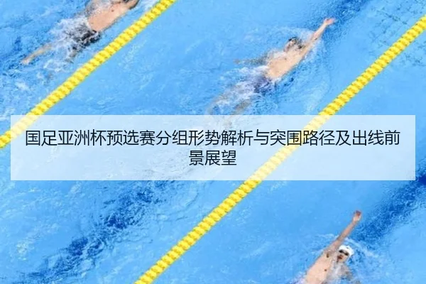 国足亚洲杯预选赛分组形势解析与突围路径及出线前景展望